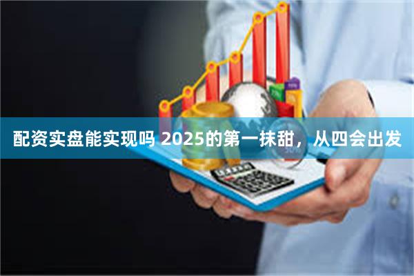 配资实盘能实现吗 2025的第一抹甜，从四会出发