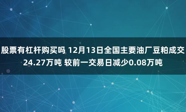 股票有杠杆购买吗 12月13日全国主要油厂豆粕成交24.27万吨 较前一交易日减少0.08万吨