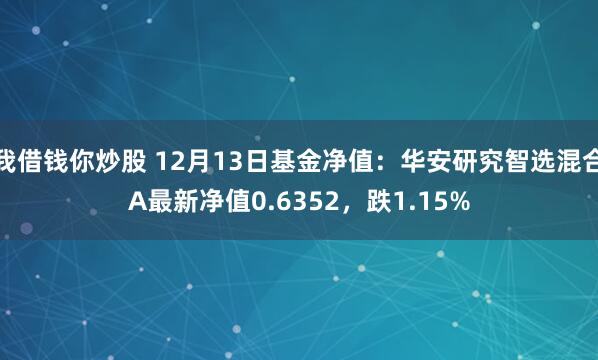 我借钱你炒股 12月13日基金净值：华安研究智选混合A最新净值0.6352，跌1.15%