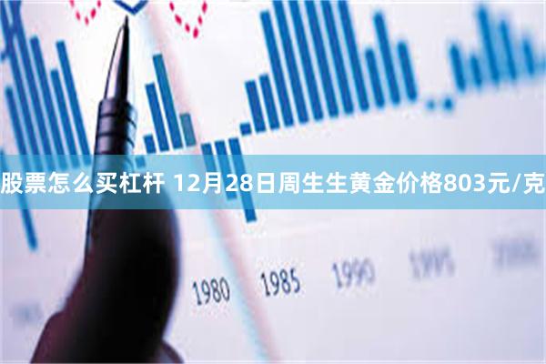 股票怎么买杠杆 12月28日周生生黄金价格803元/克