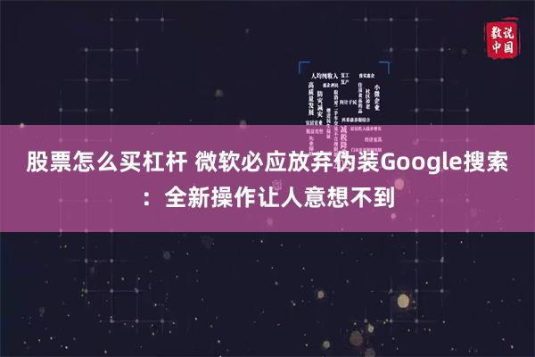 股票怎么买杠杆 微软必应放弃伪装Google搜索：全新操作让人意想不到