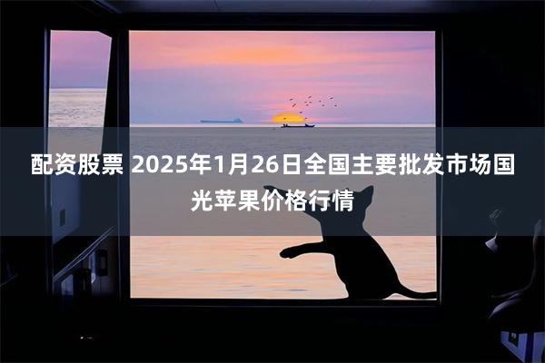 配资股票 2025年1月26日全国主要批发市场国光苹果价格行情