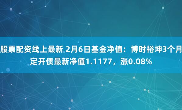 股票配资线上最新 2月6日基金净值：博时裕坤3个月定开债最新净值1.1177，涨0.08%