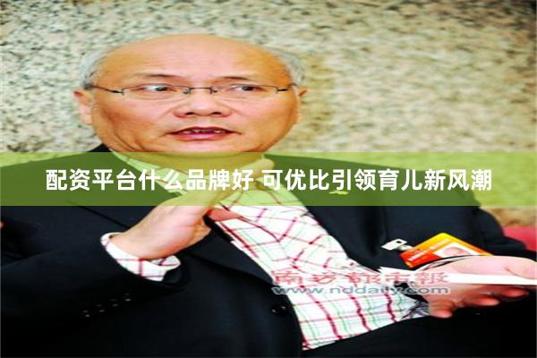 配资平台什么品牌好 可优比引领育儿新风潮