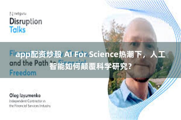 app配资炒股 AI For Science热潮下，人工智能如何颠覆科学研究？