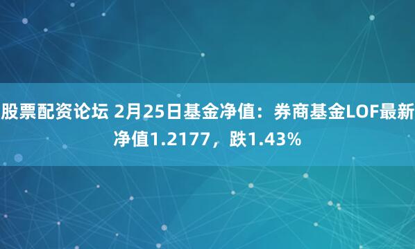 股票配资论坛 2月25日基金净值：券商基金LOF最新净值1.2177，跌1.43%