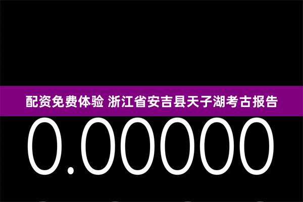 配资免费体验 浙江省安吉县天子湖考古报告